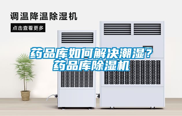藥品庫(kù)如何解決潮濕？藥品庫(kù)除濕機(jī)