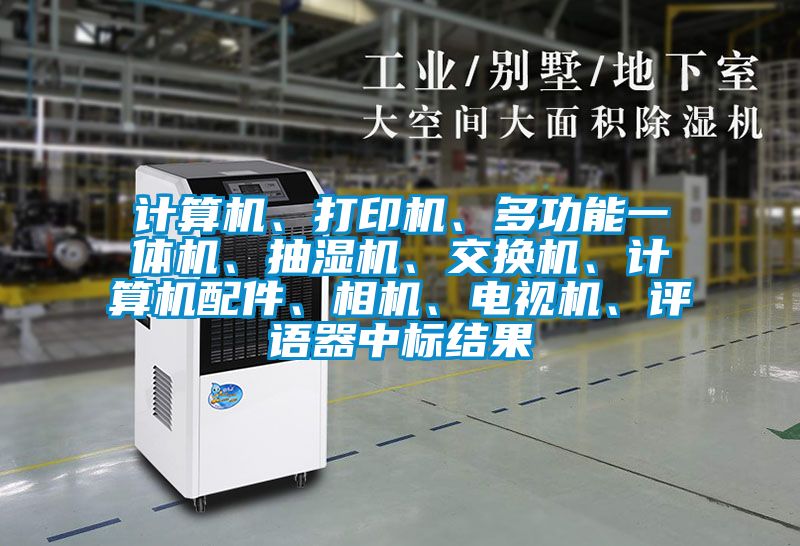 計算機、打印機、多功能一體機、抽濕機、交換機、計算機配件、相機、電視機、評語器中標結(jié)果