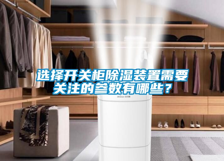 選擇開關(guān)柜除濕裝置需要關(guān)注的參數(shù)有哪些？