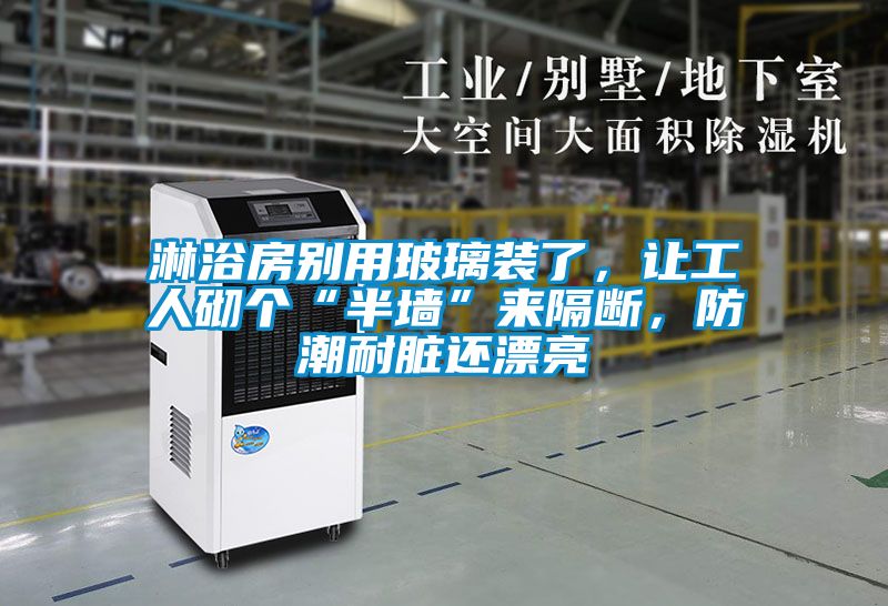 淋浴房別用玻璃裝了，讓工人砌個(gè)“半墻”來(lái)隔斷，防潮耐臟還漂亮