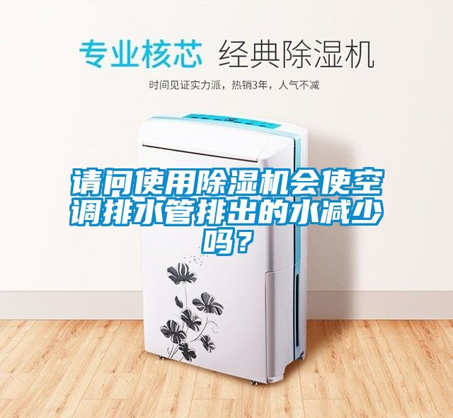 請問使用除濕機(jī)會使空調(diào)排水管排出的水減少嗎？