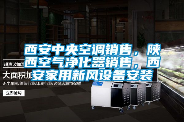 西安中央空調(diào)銷售，陜西空氣凈化器銷售，西安家用新風(fēng)設(shè)備安裝