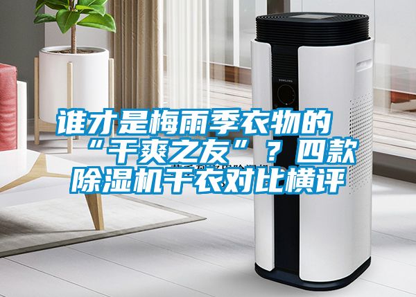 誰才是梅雨季衣物的“干爽之友”？四款除濕機(jī)干衣對比橫評