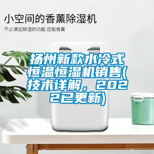 揚(yáng)州新款水冷式恒溫恒濕機(jī)銷(xiāo)售(技術(shù)詳解，2022已更新)
