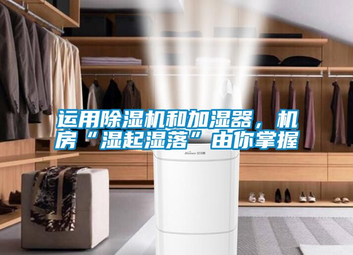 運(yùn)用除濕機(jī)和加濕器，機(jī)房“濕起濕落”由你掌握