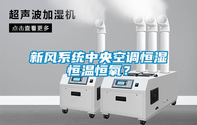 新風(fēng)系統(tǒng)中央空調(diào)恒濕恒溫恒氧？