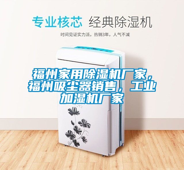 福州家用除濕機(jī)廠家，福州吸塵器銷售，工業(yè)加濕機(jī)廠家