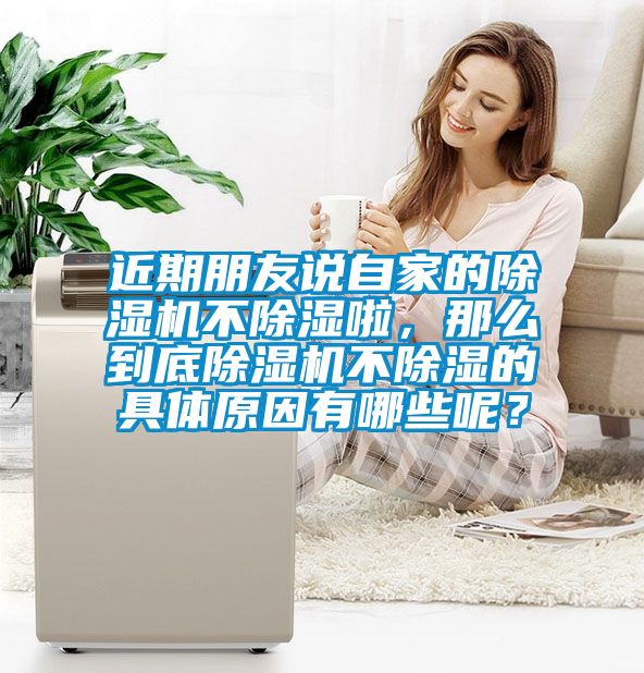 近期朋友說自家的除濕機(jī)不除濕啦，那么到底除濕機(jī)不除濕的具體原因有哪些呢？