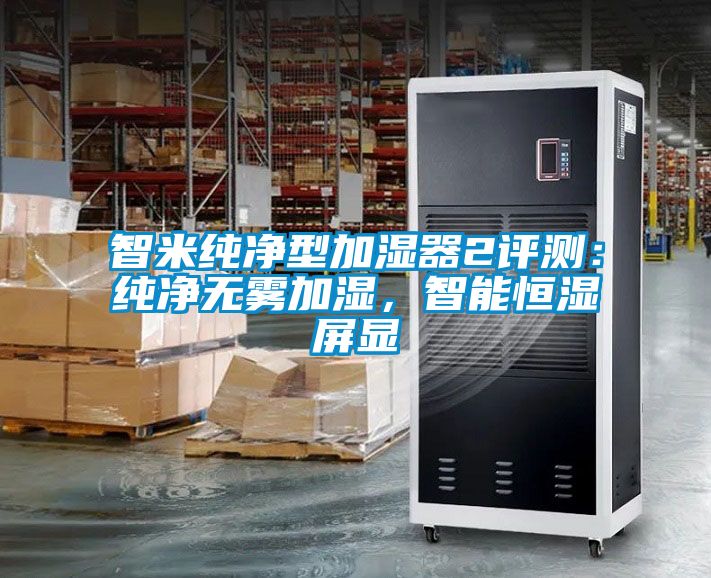 智米純凈型加濕器2評測：純凈無霧加濕，智能恒濕屏顯