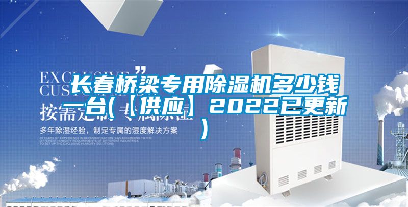 長春橋梁專用除濕機多少錢一臺(【供應(yīng)】2022已更新)