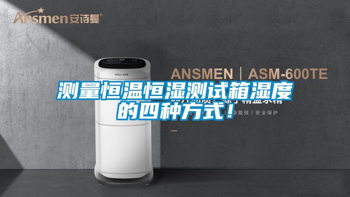 測(cè)量恒溫恒濕測(cè)試箱濕度的四種方式！