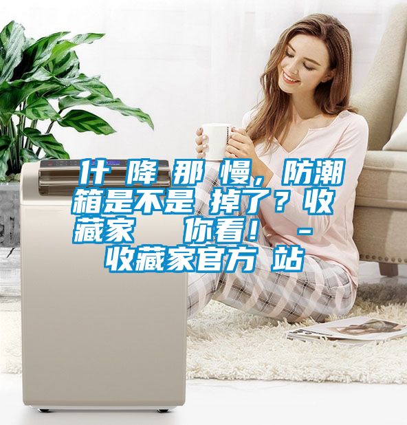 為什麼降濕那麼慢，防潮箱是不是壞掉了？收藏家實(shí)測(cè)給你看！ - 收藏家官方網(wǎng)站