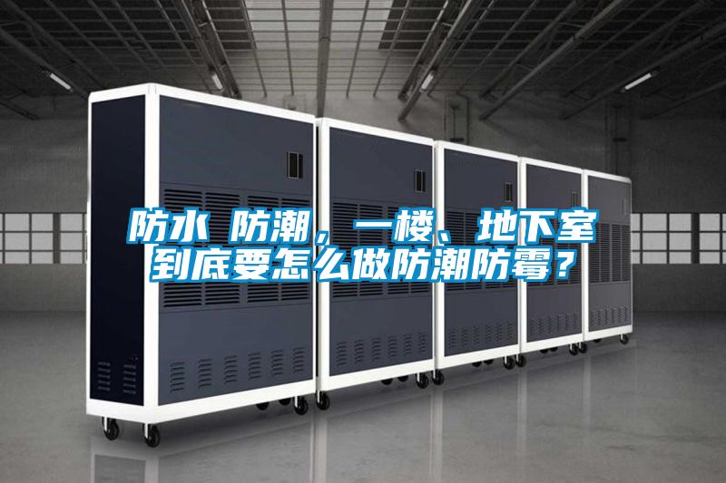 防水≠防潮，一樓、地下室到底要怎么做防潮防霉？