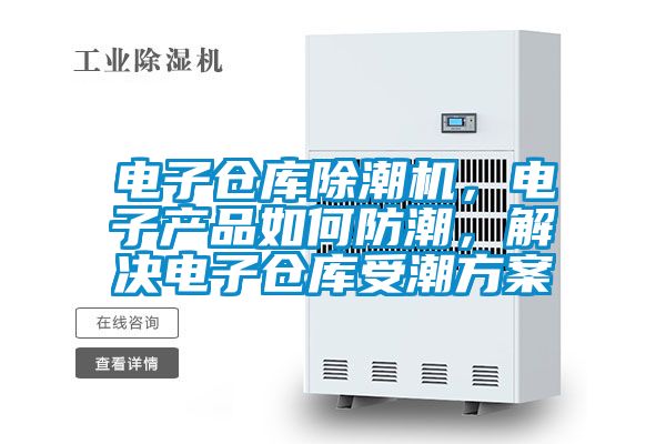 電子倉庫除潮機，電子產(chǎn)品如何防潮，解決電子倉庫受潮方案