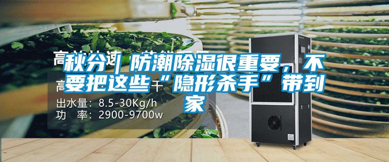 秋分｜防潮除濕很重要，不要把這些“隱形殺手”帶到家