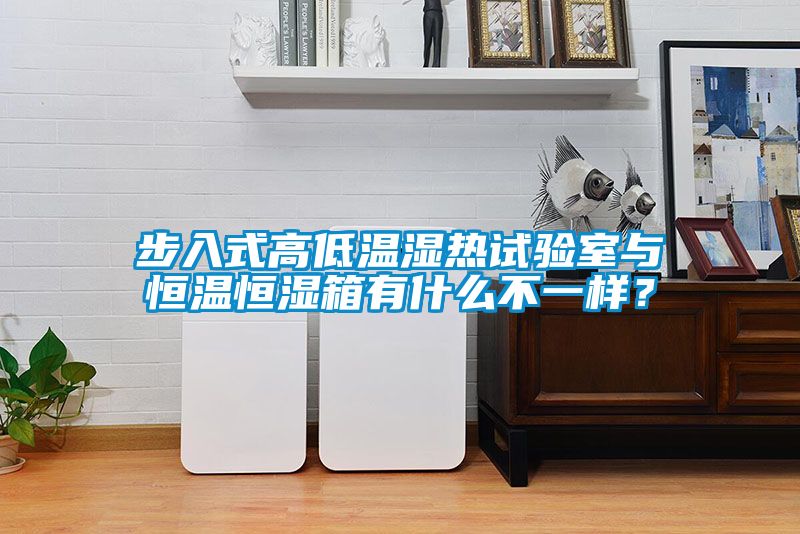 步入式高低溫濕熱試驗室與恒溫恒濕箱有什么不一樣？