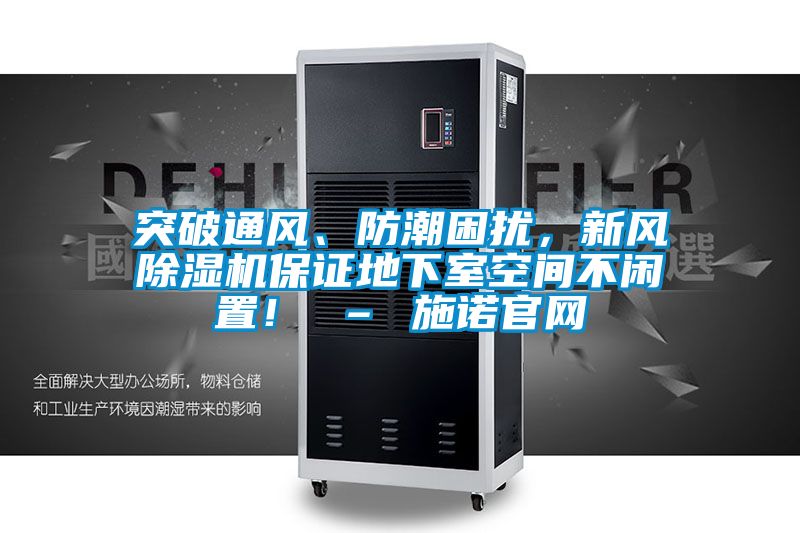 突破通風(fēng)、防潮困擾，新風(fēng)除濕機(jī)保證地下室空間不閑置！ – 施諾官網(wǎng)