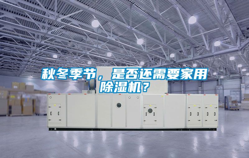 秋冬季節(jié)，是否還需要家用除濕機？