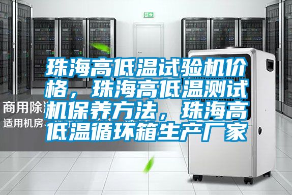 珠海高低溫試驗機價格，珠海高低溫測試機保養(yǎng)方法，珠海高低溫循環(huán)箱生產(chǎn)廠家
