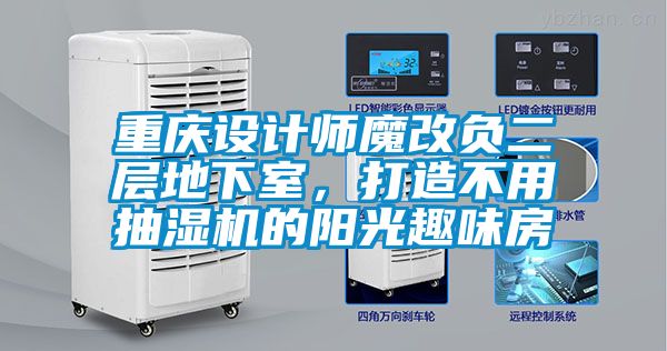 重慶設(shè)計師魔改負(fù)二層地下室，打造不用抽濕機(jī)的陽光趣味房