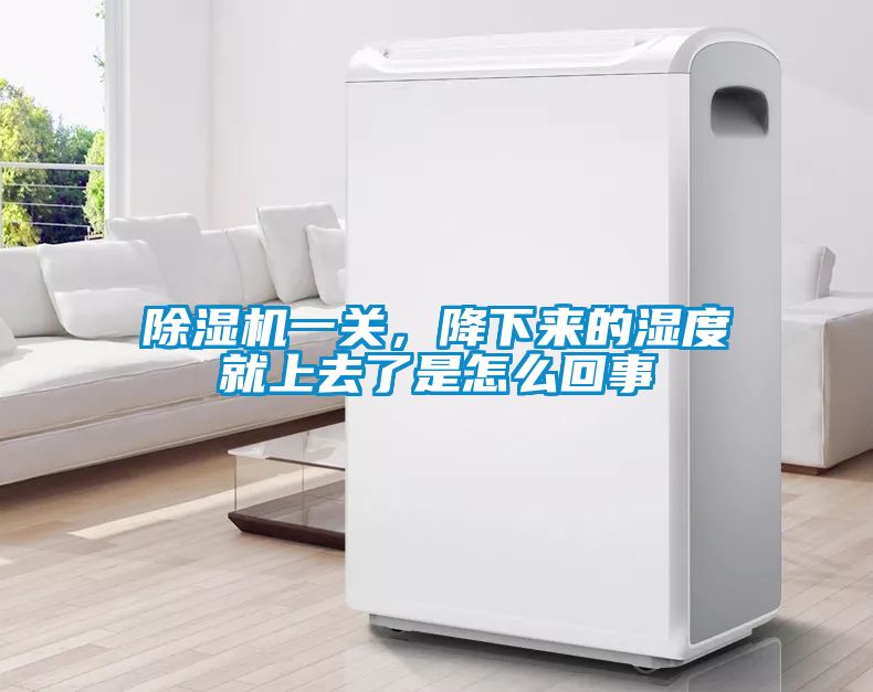 除濕機一關(guān)，降下來的濕度就上去了是怎么回事