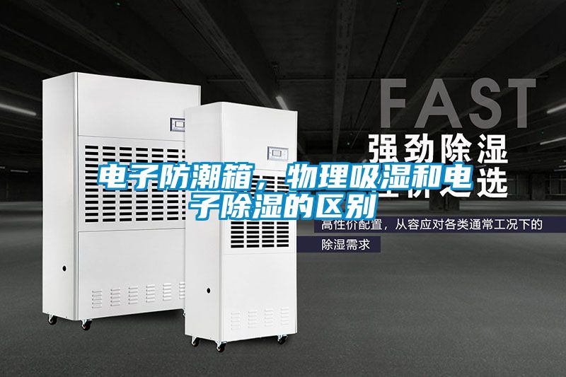 電子防潮箱，物理吸濕和電子除濕的區(qū)別