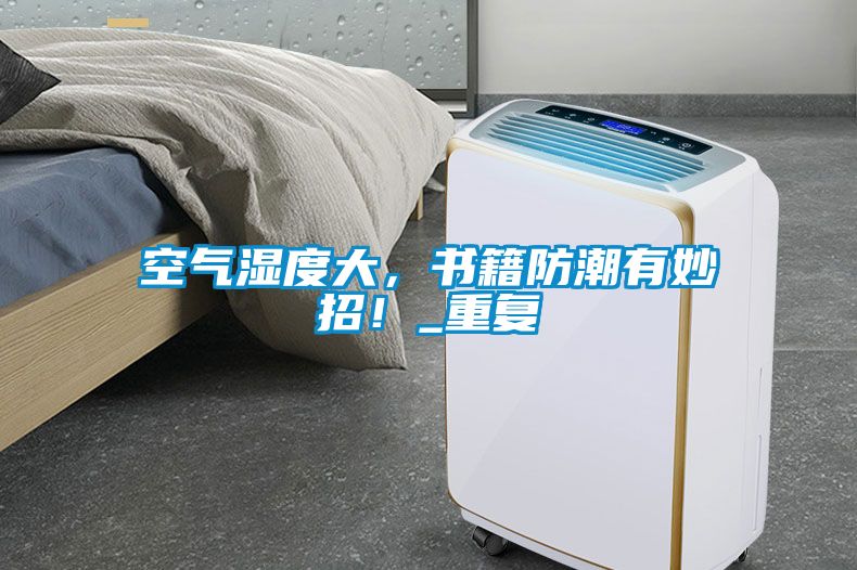 空氣濕度大，書籍防潮有妙招！_重復(fù)