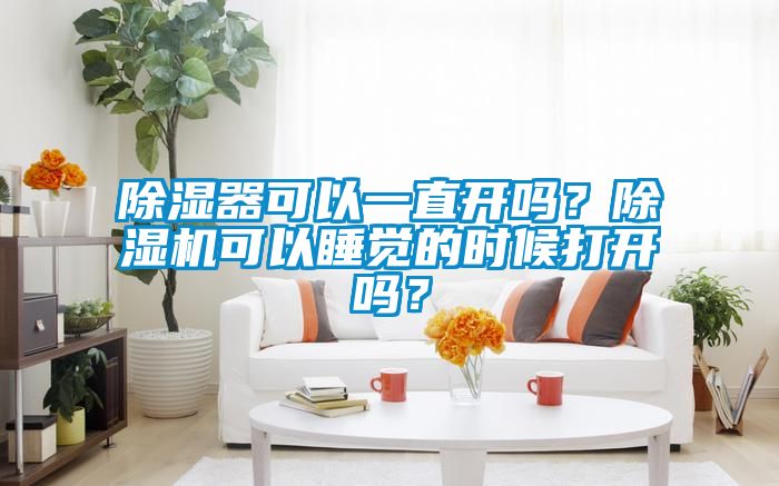 除濕器可以一直開嗎？除濕機(jī)可以睡覺的時(shí)候打開嗎？