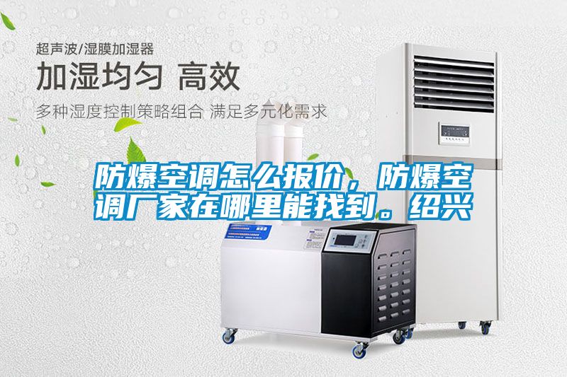 防爆空調(diào)怎么報(bào)價(jià)，防爆空調(diào)廠家在哪里能找到。紹興