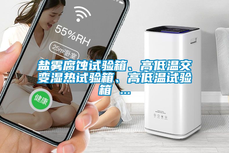 鹽霧腐蝕試驗(yàn)箱、高低溫交變濕熱試驗(yàn)箱、高低溫試驗(yàn)箱 ...