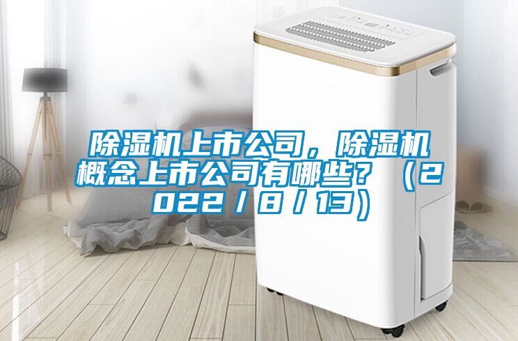 除濕機(jī)上市公司，除濕機(jī)概念上市公司有哪些？（2022／8／13）