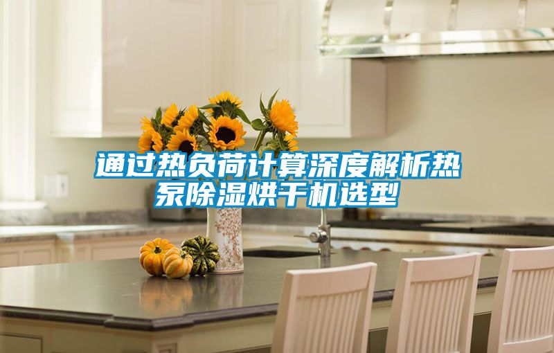 通過熱負(fù)荷計(jì)算深度解析熱泵除濕烘干機(jī)選型