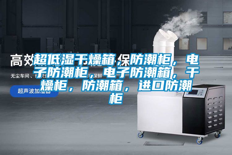 超低濕干燥箱，防潮柜，電子防潮柜，電子防潮箱，干燥柜，防潮箱，進(jìn)口防潮柜