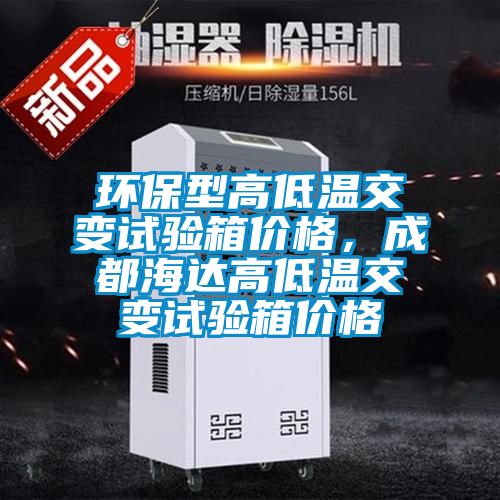環(huán)保型高低溫交變試驗箱價格，成都海達(dá)高低溫交變試驗箱價格