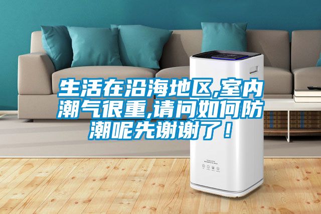 生活在沿海地區(qū),室內(nèi)潮氣很重,請(qǐng)問如何防潮呢先謝謝了！