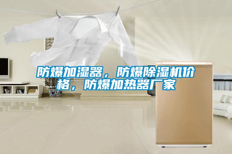 防爆加濕器，防爆除濕機(jī)價(jià)格，防爆加熱器廠家