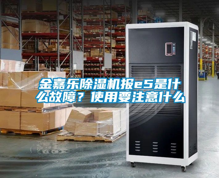 金嘉樂除濕機報e5是什么故障？使用要注意什么