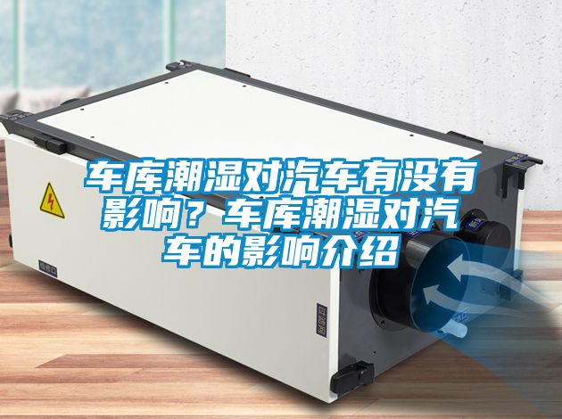 車庫潮濕對汽車有沒有影響？車庫潮濕對汽車的影響介紹