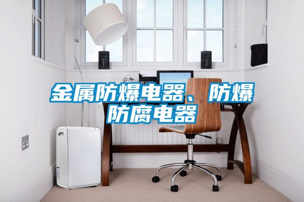 金屬防爆電器、防爆防腐電器