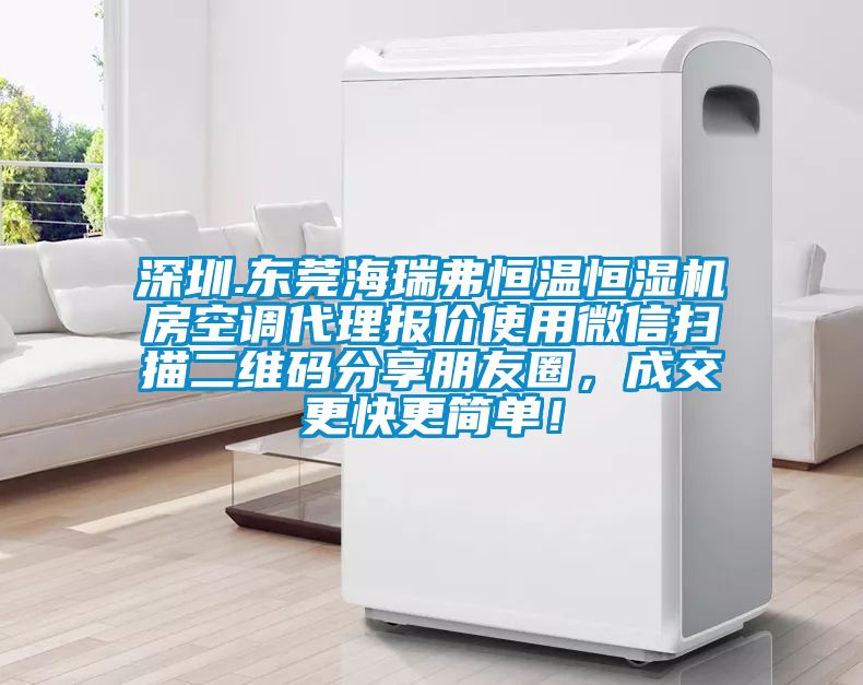 深圳.東莞海瑞弗恒溫恒濕機房空調(diào)代理報價使用微信掃描二維碼分享朋友圈，成交更快更簡單！