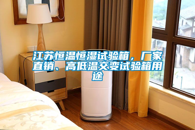 江蘇恒溫恒濕試驗(yàn)箱，廠家直銷、高低溫交變?cè)囼?yàn)箱用途