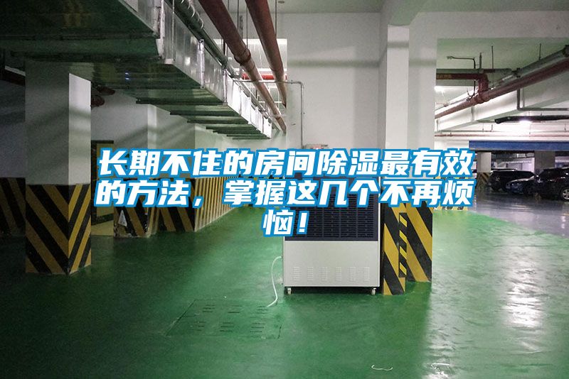 長期不住的房間除濕最有效的方法，掌握這幾個不再煩惱！