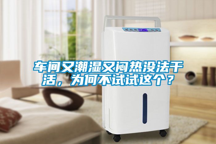車間又潮濕又悶熱沒法干活，為何不試試這個？