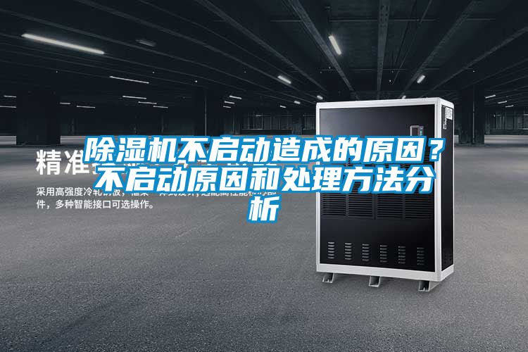 除濕機(jī)不啟動(dòng)造成的原因？不啟動(dòng)原因和處理方法分析