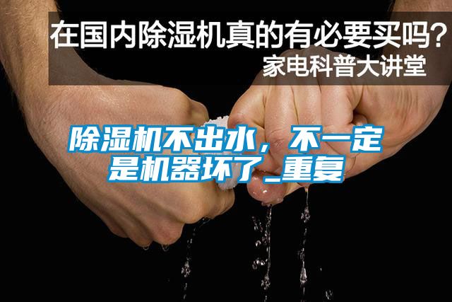 除濕機(jī)不出水，不一定是機(jī)器壞了_重復(fù)