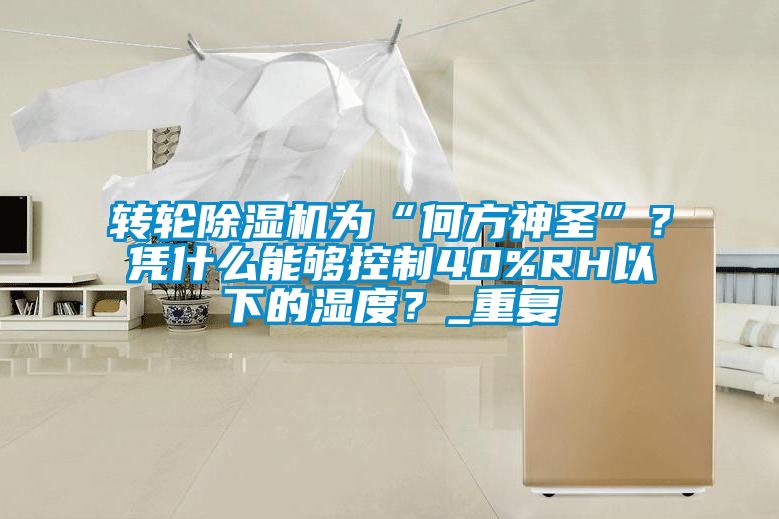 轉輪除濕機為“何方神圣”？憑什么能夠控制40%RH以下的濕度？_重復