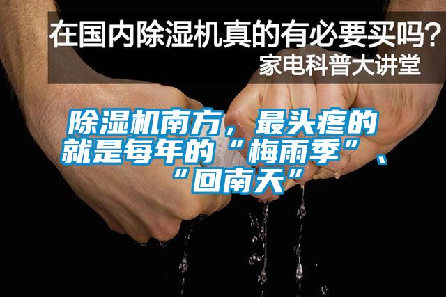 除濕機(jī)南方，最頭疼的就是每年的“梅雨季”、“回南天”