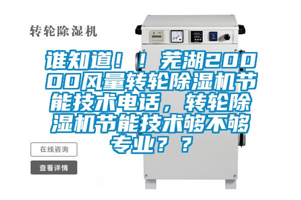 誰知道??！蕪湖20000風(fēng)量轉(zhuǎn)輪除濕機節(jié)能技術(shù)電話，轉(zhuǎn)輪除濕機節(jié)能技術(shù)夠不夠?qū)I(yè)？？