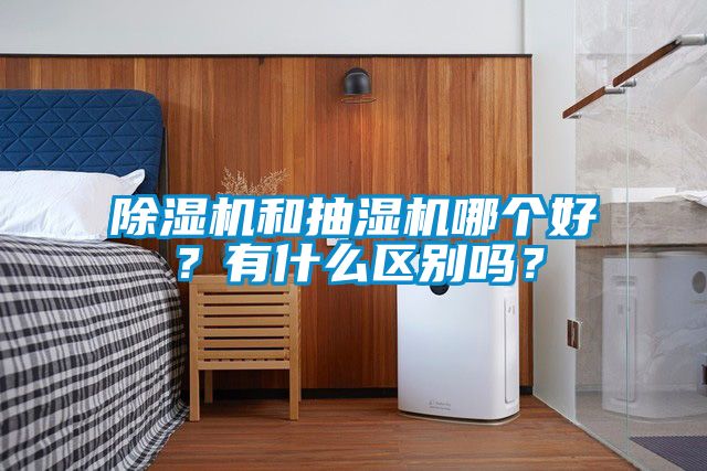除濕機(jī)和抽濕機(jī)哪個(gè)好？有什么區(qū)別嗎？