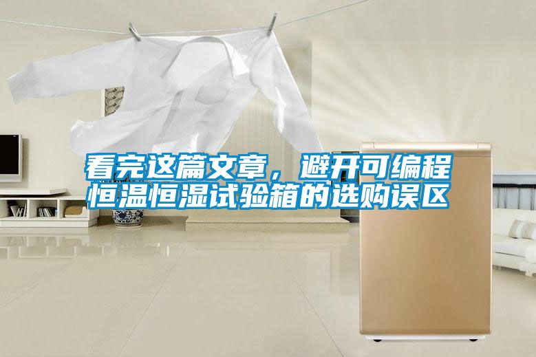 看完這篇文章，避開可編程恒溫恒濕試驗箱的選購誤區(qū)